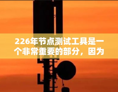 226年节点测试工具是一个非常重要的部分,因为它帮助网络管理员和开发者了解网络环境和服务器性能,从而优化资源分配和提升网络稳定性。以下是226年节点测试工具的推荐列表和它们的主要功能 226年节点测试工具是一个非常重要的部分,因为它帮助网络管理员和开发者了解网络环境和服务器性能,从而优化资源分配和提升网络稳定性。以下是226年节点测试工具的推荐列表和它们的主要功能