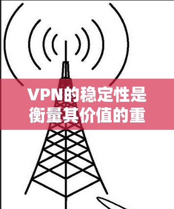 VPN的稳定性是衡量其价值的重要指标,因为它直接影响用户的网络体验和数据安全。以下是对VPN稳定性和排行的详细分析 VPN的稳定性是衡量其价值的重要指标,因为它直接影响用户的网络体验和数据安全。以下是对VPN稳定性和排行的详细分析