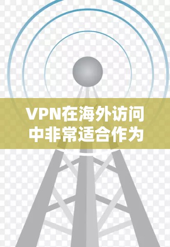 VPN在海外访问中非常适合作为工具，尤其是在涉及敏感信息或跨国国际交流时。以下是对 VPN 在海外使用情况的详细分析