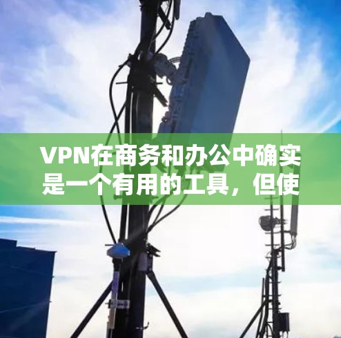 VPN在商务和办公中确实是一个有用的工具,但使用时需要综合考虑多个因素以确保安全和效率。以下是一些详细的分析和建议 VPN在商务和办公中确实是一个有用的工具,但使用时需要综合考虑多个因素以确保安全和效率。以下是一些详细的分析和建议