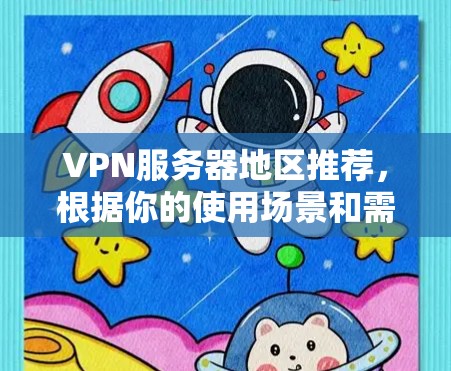 VPN服务器地区推荐,根据你的使用场景和需求,以下是一些推荐的地区和服务器类型 VPN服务器地区推荐,根据你的使用场景和需求,以下是一些推荐的地区和服务器类型