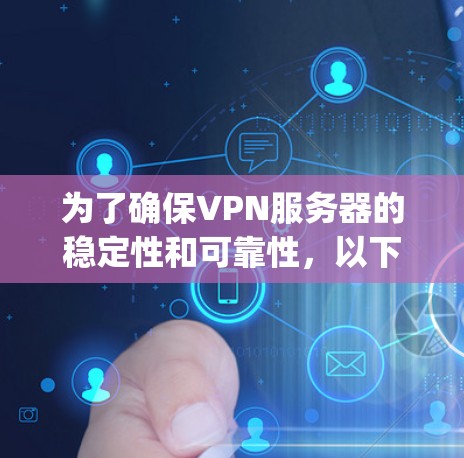 为了确保VPN服务器的稳定性和可靠性,以下是一步-by-step的步骤和方法 为了确保VPN服务器的稳定性和可靠性,以下是一步-by-step的步骤和方法