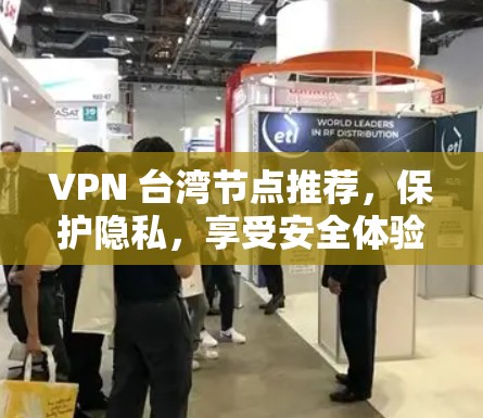 VPN 台湾节点推荐,保护隐私,享受安全体验? VPN 台湾节点推荐,保护隐私,享受安全体验?