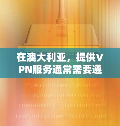在澳大利亚,提供VPN服务通常需要遵守当地法律法规。根据澳大利亚政府的法律,提供VPN服务的公司或服务提供商必须遵守相关法律法规,包括网络安全法律 在澳大利亚,提供VPN服务通常需要遵守当地法律法规。根据澳大利亚政府的法律,提供VPN服务的公司或服务提供商必须遵守相关法律法规,包括网络安全法律