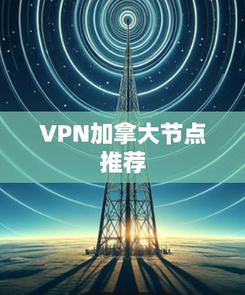 VPN加拿大节点推荐 VPN加拿大节点推荐