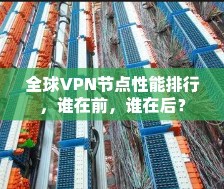 全球VPN节点性能排行,谁在前,谁在后? 全球VPN节点性能排行,谁在前,谁在后?