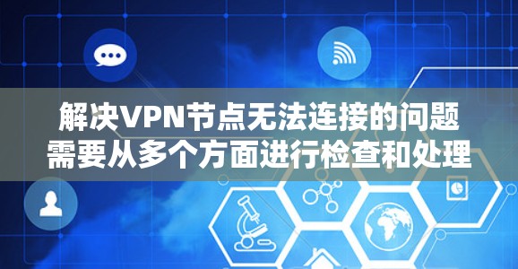 解决VPN节点无法连接的问题需要从多个方面进行检查和处理。以下是一步步的解决方案 解决VPN节点无法连接的问题需要从多个方面进行检查和处理。以下是一步步的解决方案