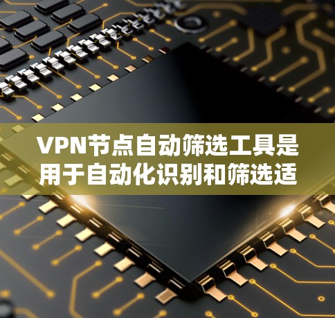 VPN节点自动筛选工具是用于自动化识别和筛选适合用户使用的VPN服务器的工具。以下是对这些工具的详细介绍 VPN节点自动筛选工具是用于自动化识别和筛选适合用户使用的VPN服务器的工具。以下是对这些工具的详细介绍