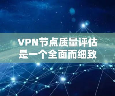VPN节点质量评估是一个全面而细致的过程,旨在确保每个节点都能够有效地保护用户和网络的安全。以下是对VPN节点质量评估的详细总结 VPN节点质量评估是一个全面而细致的过程,旨在确保每个节点都能够有效地保护用户和网络的安全。以下是对VPN节点质量评估的详细总结