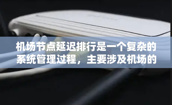 机场节点延迟排行是一个复杂的系统管理过程,主要涉及机场的运行节点(如地面、起飞、降落等)在运行时可能出现的延迟情况。以下是关于机场节点延迟排行的一些基本信息 机场节点延迟排行是一个复杂的系统管理过程,主要涉及机场的运行节点(如地面、起飞、降落等)在运行时可能出现的延迟情况。以下是关于机场节点延迟排行的一些基本信息