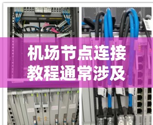 机场节点连接教程通常涉及如何在机场内部构建和管理节点结构,以实现合理化的路径规划和信息传递。以下是一个详细的教程,涵盖节点构造、连接方式、属性管理、维护与管理以及故障处理等内容 机场节点连接教程通常涉及如何在机场内部构建和管理节点结构,以实现合理化的路径规划和信息传递。以下是一个详细的教程,涵盖节点构造、连接方式、属性管理、维护与管理以及故障处理等内容