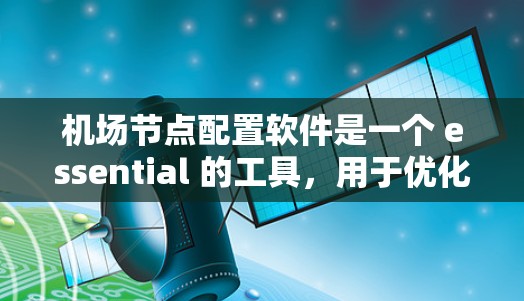 机场节点配置软件是一个 essential 的工具,用于优化机场的运营和管理。以下是关于该主题的详细总结和指南 机场节点配置软件是一个 essential 的工具,用于优化机场的运营和管理。以下是关于该主题的详细总结和指南