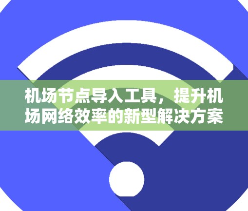 机场节点导入工具,提升机场网络效率的新型解决方案 机场节点导入工具,提升机场网络效率的新型解决方案