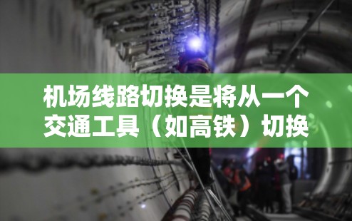机场线路切换是将从一个交通工具(如高铁)切换到另一个交通工具(如动车)的过程。以下是详细的步骤指南,帮助您理解和操作机场线路切换 机场线路切换是将从一个交通工具(如高铁)切换到另一个交通工具(如动车)的过程。以下是详细的步骤指南,帮助您理解和操作机场线路切换