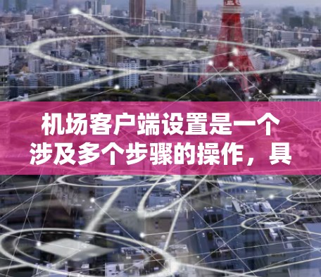 机场客户端设置是一个涉及多个步骤的操作，具体操作可能因软件版本或设备类型而有所不同。以下是一般的配置步骤，您可以根据具体软件的说明进行调整
