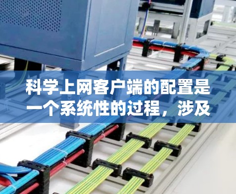 科学上网客户端的配置是一个系统性的过程,涉及多个步骤和设置。以下是一个按步骤的指南,帮助您顺利完成配置 科学上网客户端的配置是一个系统性的过程,涉及多个步骤和设置。以下是一个按步骤的指南,帮助您顺利完成配置