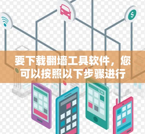 要下载翻墙工具软件,您可以按照以下步骤进行选择和下载 要下载翻墙工具软件,您可以按照以下步骤进行选择和下载