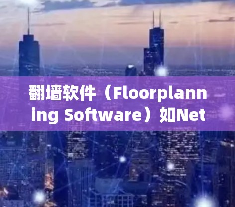 翻墙软件(Floorplanning Software)如NetNest和NetMask,主要用于绕过防火墙,允许电脑连接到互联网。以下是详细的步骤和信息 翻墙软件(Floorplanning Software)如NetNest和NetMask,主要用于绕过防火墙,允许电脑连接到互联网。以下是详细的步骤和信息