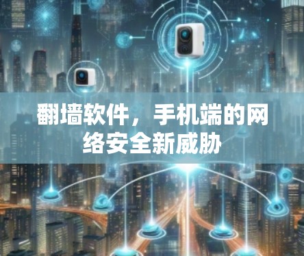 翻墙软件,手机端的网络安全新威胁 翻墙软件,手机端的网络安全新威胁