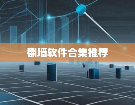 翻墙软件合集推荐 翻墙软件合集推荐