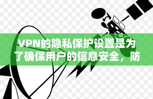 VPN的隐私保护设置是为了确保用户的信息安全,防止数据被截获、泄露或滥用。以下是详细的步骤和设置建议 VPN的隐私保护设置是为了确保用户的信息安全,防止数据被截获、泄露或滥用。以下是详细的步骤和设置建议