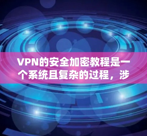 VPN的安全加密教程是一个系统且复杂的过程,涉及多个步骤和知识。以下是一个详细的指南,帮助您系统地学习VPN的安全加密 VPN的安全加密教程是一个系统且复杂的过程,涉及多个步骤和知识。以下是一个详细的指南,帮助您系统地学习VPN的安全加密