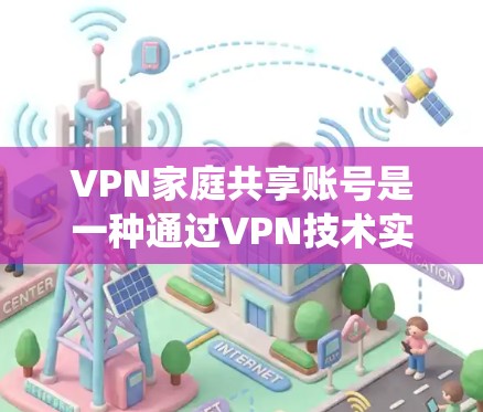 VPN家庭共享账号是一种通过VPN技术实现家庭成员之间安全通信和数据共享的系统。以下是关于该话题的详细解答 VPN家庭共享账号是一种通过VPN技术实现家庭成员之间安全通信和数据共享的系统。以下是关于该话题的详细解答