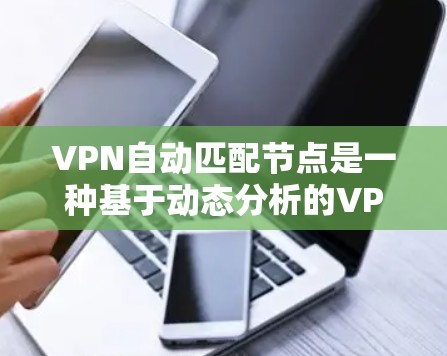 VPN自动匹配节点是一种基于动态分析的VPN连接方式,能够根据当前网络环境自动推荐最适合的节点连接目标服务器。以下是该技术的详细解释 VPN自动匹配节点是一种基于动态分析的VPN连接方式,能够根据当前网络环境自动推荐最适合的节点连接目标服务器。以下是该技术的详细解释