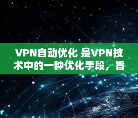 VPN自动优化 是VPN技术中的一种优化手段，旨在通过自动调整和优化 VPN 的网络配置，以提高VPN的性能和用户体验。自动优化通常涉及以下方面