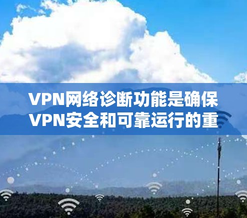 VPN网络诊断功能是确保VPN安全和可靠运行的重要工具。以下是对VPN网络诊断功能的详细分析和建议 VPN网络诊断功能是确保VPN安全和可靠运行的重要工具。以下是对VPN网络诊断功能的详细分析和建议