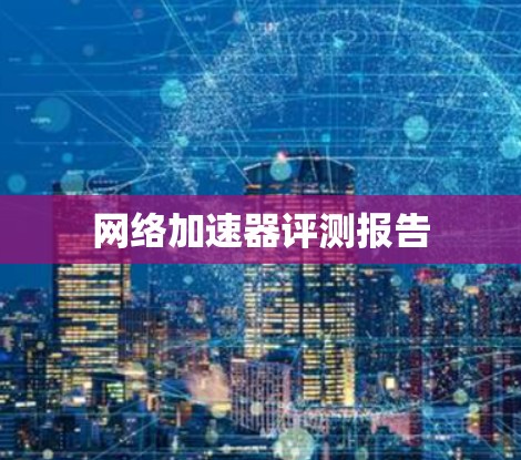 网络加速器评测报告 网络加速器评测报告