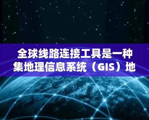 全球线路连接工具是一种集地理信息系统(GIS)地图应用、网络管理工具和数学软件于一体的综合系统,用于设计、监控和优化全球网络连接。以下是对这些工具的详细分析 全球线路连接工具是一种集地理信息系统(GIS)地图应用、网络管理工具和数学软件于一体的综合系统,用于设计、监控和优化全球网络连接。以下是对这些工具的详细分析