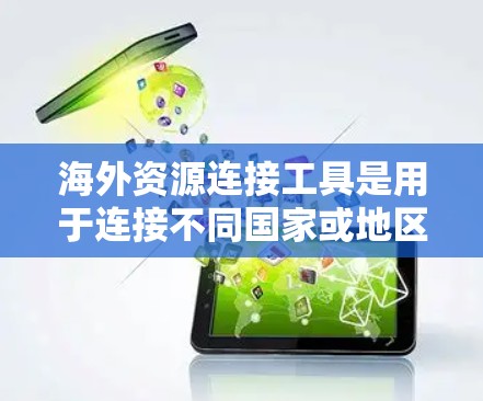 海外资源连接工具是用于连接不同国家或地区的资源、信息、服务等的工具,广泛应用于学术、商业、科研等领域。以下是一些常见的海外资源连接工具及其适用场景 海外资源连接工具是用于连接不同国家或地区的资源、信息、服务等的工具,广泛应用于学术、商业、科研等领域。以下是一些常见的海外资源连接工具及其适用场景