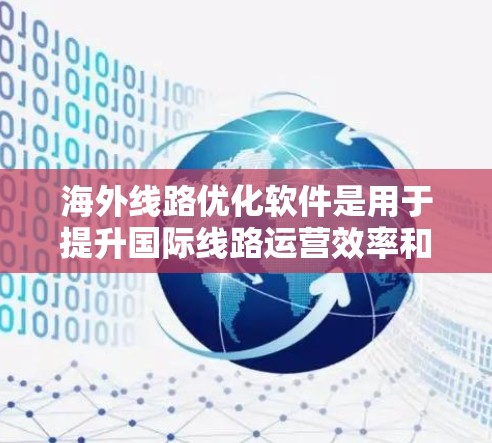海外线路优化软件是用于提升国际线路运营效率和降低成本的工具,广泛应用于航空、铁路和公路等领域。以下是对这些软件的详细分析 海外线路优化软件是用于提升国际线路运营效率和降低成本的工具,广泛应用于航空、铁路和公路等领域。以下是对这些软件的详细分析