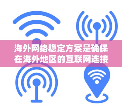 海外网络稳定方案是确保在海外地区的互联网连接稳定和可靠的解决方案。以下是一个系统性的总结,涵盖多个关键方面 海外网络稳定方案是确保在海外地区的互联网连接稳定和可靠的解决方案。以下是一个系统性的总结,涵盖多个关键方面