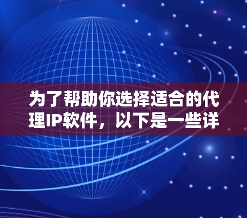 为了帮助你选择适合的代理IP软件,以下是一些详细的建议和步骤 为了帮助你选择适合的代理IP软件,以下是一些详细的建议和步骤