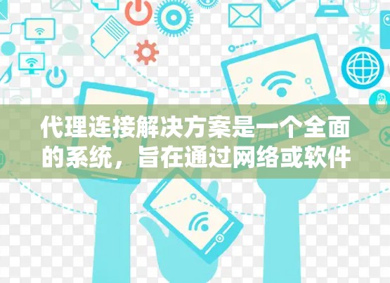代理连接解决方案是一个全面的系统,旨在通过网络或软件连接到外部设备或系统。以下是对代理连接的详细分析和解决方案 代理连接解决方案是一个全面的系统,旨在通过网络或软件连接到外部设备或系统。以下是对代理连接的详细分析和解决方案