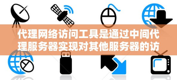 代理网络访问工具是通过中间代理服务器实现对其他服务器的访问和操作的软件，广泛应用于企业管理和网络维护。以下是具体的步骤和建议