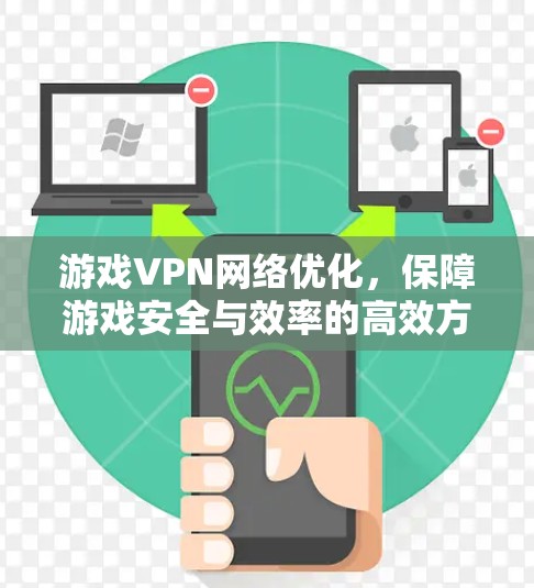 游戏VPN网络优化,保障游戏安全与效率的高效方案 游戏VPN网络优化,保障游戏安全与效率的高效方案