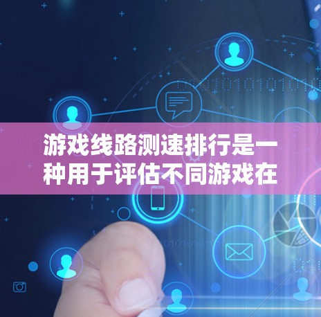 游戏线路测速排行是一种用于评估不同游戏在不同平台上的性能测试工具。以下是详细的总结和步骤指南 游戏线路测速排行是一种用于评估不同游戏在不同平台上的性能测试工具。以下是详细的总结和步骤指南