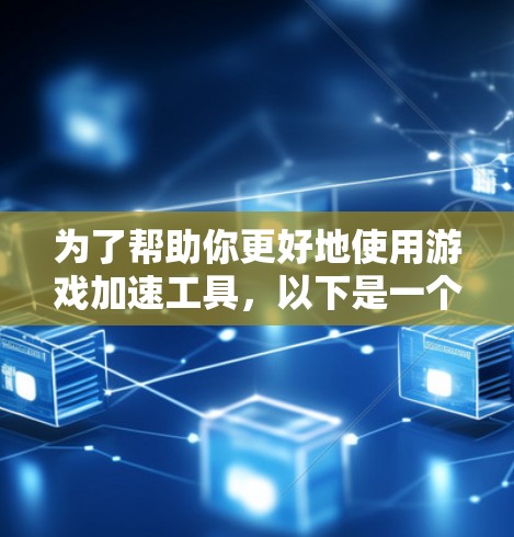 为了帮助你更好地使用游戏加速工具,以下是一个结构化的指南,涵盖选择工具、功能分析、操作步骤和注意事项 为了帮助你更好地使用游戏加速工具,以下是一个结构化的指南,涵盖选择工具、功能分析、操作步骤和注意事项