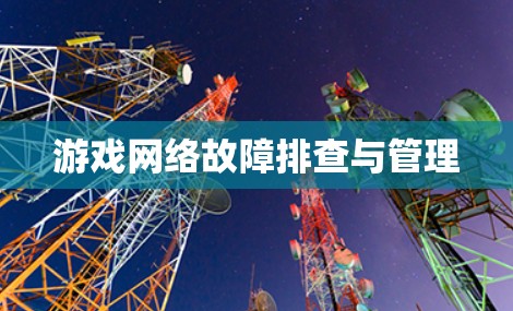 游戏网络故障排查与管理 游戏网络故障排查与管理
