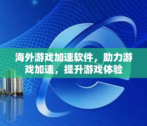 海外游戏加速软件,助力游戏加速,提升游戏体验 海外游戏加速软件,助力游戏加速,提升游戏体验