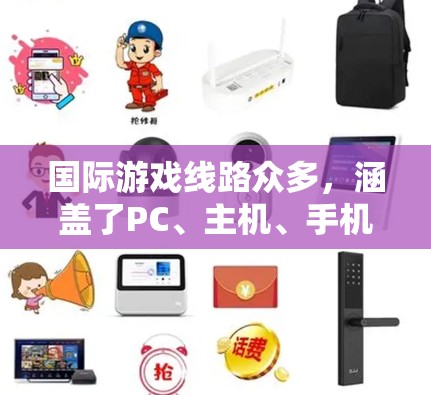 国际游戏线路众多,涵盖了PC、主机、手机、网页游戏等多种类型。以下是一些国际游戏线路推荐,供你参考 国际游戏线路众多,涵盖了PC、主机、手机、网页游戏等多种类型。以下是一些国际游戏线路推荐,供你参考