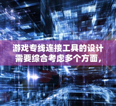 游戏专线连接工具的设计需要综合考虑多个方面,以提供高效、安全和便捷的连接服务。以下是构建游戏专线连接工具的详细步骤 游戏专线连接工具的设计需要综合考虑多个方面,以提供高效、安全和便捷的连接服务。以下是构建游戏专线连接工具的详细步骤