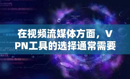 在视频流媒体方面,VPN工具的选择通常需要根据用户的具体需求来决定。以下是一些推荐的VPN工具,尤其是针对视频流的 在视频流媒体方面,VPN工具的选择通常需要根据用户的具体需求来决定。以下是一些推荐的VPN工具,尤其是针对视频流的