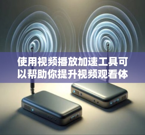 使用视频播放加速工具可以帮助你提升视频观看体验,减少延迟,使内容更加流畅。以下是一些常用的加速工具,供你参考 使用视频播放加速工具可以帮助你提升视频观看体验,减少延迟,使内容更加流畅。以下是一些常用的加速工具,供你参考