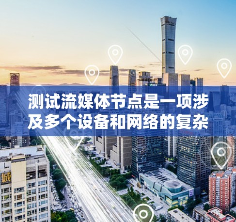 测试流媒体节点是一项涉及多个设备和网络的复杂任务,确保设备能够正确接收到数据并流畅运行。以下是一些步骤和注意事项,帮助你有效地进行测试 测试流媒体节点是一项涉及多个设备和网络的复杂任务,确保设备能够正确接收到数据并流畅运行。以下是一些步骤和注意事项,帮助你有效地进行测试