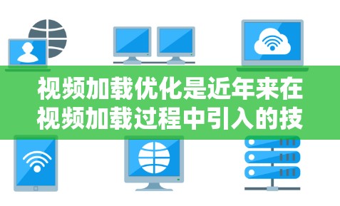 视频加载优化是近年来在视频加载过程中引入的技术,旨在提高加载速度,减少等待时间,从而提升用户体验。以下是对视频加载优化方法的详细总结 视频加载优化是近年来在视频加载过程中引入的技术,旨在提高加载速度,减少等待时间,从而提升用户体验。以下是对视频加载优化方法的详细总结