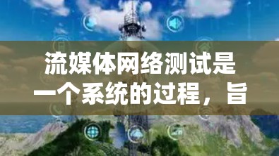 流媒体网络测试是一个系统的过程，旨在验证和优化网络性能以支持流媒体服务。以下是详细的步骤和内容